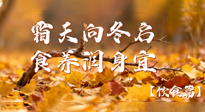 【健康/飲食】霜天向冬啟，食養(yǎng)潤(rùn)身宜——且看秋末冬初飲食養(yǎng)生札記！