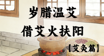 【中國(guó)傳統(tǒng)節(jié)日】歲臘溫艾記：借艾火扶陽(yáng)，迎年暖臟腑！
